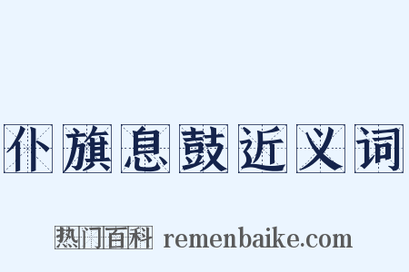 仆旗息鼓近义词是什么意思的图片